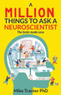 A Million Things To Ask A Neuroscientist: the brain made easy