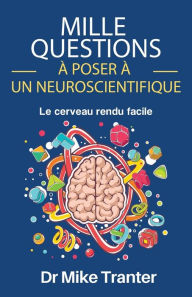 Title: Mille Questions ï¿½ Poser ï¿½ Un Neuroscientifique: Le Cerveau Rendu Facile, Author: Mike Tranter Phd