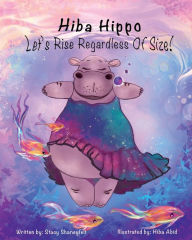 Title: Hiba Hippo: Let's Rise Regardless of Size!:An Artistic Children's Story About Body Positivity and Self-Acceptance, Author: Stacy Shaneyfelt