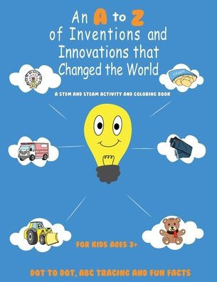 An A to Z of Inventions and Innovations that Changed the World: A STEM and STEAM Activity and Coloring Book with Dot to Dot, ABC Tracing and Fun Facts, For Kids Ages 3+