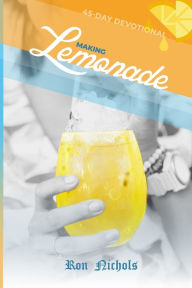 Title: Making Lemonade from Your Lemons: A 45 Day Spiritual Devotional, Author: Ron Nichols
