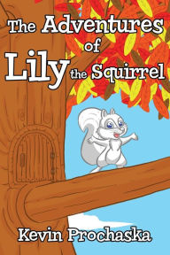 Title: The Adventures of Lily the Squirrel, Author: Kevin M Prochaska