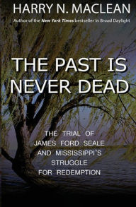 Title: The Past Is Never Dead: The Trial of James Ford Seale and Mississippi's Struggle for Redemption, Author: Harry N MacLean