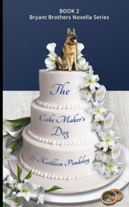 Title: The Cake Maker's Dog: Book 2 Bryant Brothers Novella Series, Author: Kathleen Pendoley