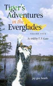 Title: Tiger's Adventures in the Everglades Volume Four: As told by T. F. Gato, Author: jay gee heath