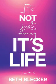 Title: It's Not Just Money, It's Life, Author: Beth Blecker