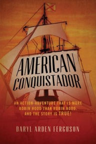 Title: American Conquistador: An action-adventure that is more Robin Hood than Robin Hood. And the story is TRUE!, Author: Daryl Arden Ferguson