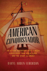 Title: American Conquistador: An action-adventure that is more Robin Hood than Robin Hood. And the story is TRUE!, Author: Daryl Arden Ferguson