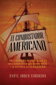 Title: El Conquistdor Americano: Una Aventura de Accion que es más Robin Hood que Robin Hood. Y la Histsoria es Verdadera!, Author: Daryl Arden Ferguson