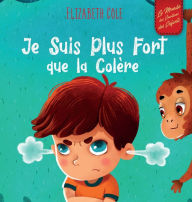 Title: Je Suis Plus Fort que la Colère: un Livre Illustré sur la Gestion de la Colère et qui Traite des Émotions des Enfants (Sentiments Préscolaires), Author: Elizabeth Cole