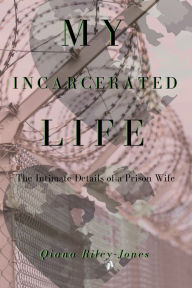 Title: My Incarcerated Life: The Intimate Details of a Prison Wife, Author: Qiana Riley-Jones
