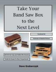 Title: Take Your Band Saw Box to the Next Level, Author: Dave Grabarczyk