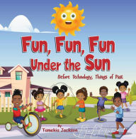 Title: Fun, Fun, Fun Under the Sun: Before Technology, Things of Past, Author: Tamekia Jackson