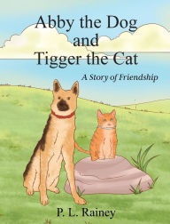 Title: Abby the Dog and Tigger the Cat: A Story of Friendship, Author: P. L. Rainey