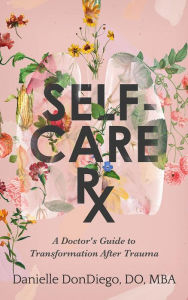 Title: Self-Care Rx: A Doctor's Guide to Transformation After Trauma, Author: Danielle DonDiego