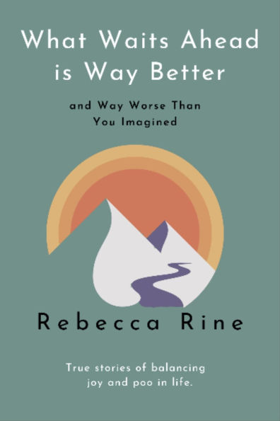 What Waits Ahead is Way Better... and Way Worse Than You Imagined: True stories of balancing joy and poo in life.