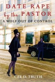 Title: Date Rape by the Pastor: A Wolf Out of Control, Author: Cee D Truth