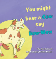 Title: You Might Hear a Cow Say Bow-Wow, Author: Jim CaJacob