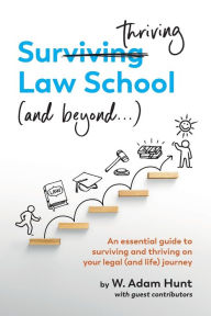 Title: Surthriving Law School (and beyond...): An essential guide to surviving and thriving on your legal (and life) journey, Author: W Adam Hunt