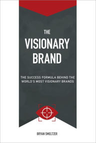Title: The Visionary Brand: The Success Formula Behind the Worlds most Visionary Brands, Author: Bryan D Smeltzer