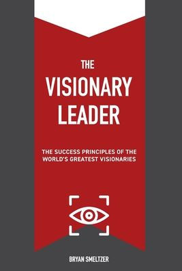 The Visionary Leader: The Success Principles of the World's Greatest Visionaries