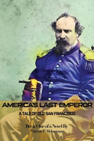 Title: America's Last Emperor: A Tale of Old San Francisco, Author: Darren P McKeeman