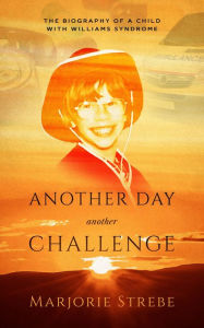 Title: Another Day, Another Challenge, 3rd Edition: The Biography of a Child with Williams Syndrome, Author: Marjorie Strebe