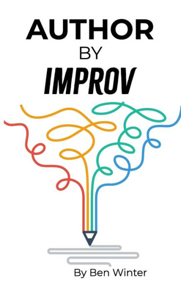 Author By Improv: Using The Tools And Techniques Of Improv To Write Fiction