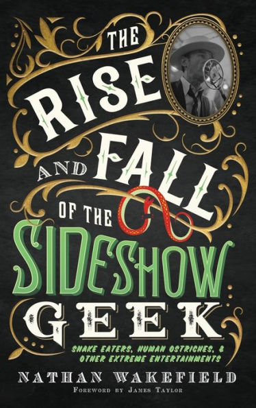 The Rise and Fall of the Sideshow Geek: Snake Eaters, Human Ostriches, & Other Extreme Entertainments: Snake Eaters, Human Ostriches & Other Extreme Entertainmentss: Snake Eaters, Human Ostriches