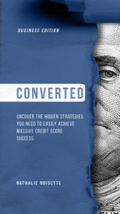 Title: Converted: Uncover the Hidden Strategies You Need to Easily Achieve Massive Credit Score Success (Business Edition), Author: Nathalie Noisette