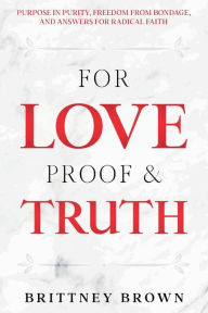 Ebook nederlands downloaden gratis For Love Proof and Truth: Purpose in Purity, Freedom from Bondage and Answers for Radical Faith (English literature) DJVU 9781737225607
