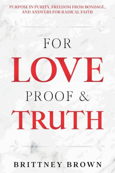 for Love Proof and Truth: Purpose Purity, Freedom from Bondage Answers Radical Faith