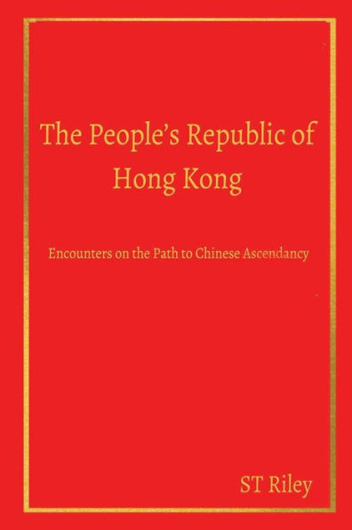 The People's Republic of Hong Kong: Encounters on the Path to Chinese Ascendancy