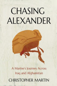 Title: Chasing Alexander: A Marine's Journey Across Iraq and Afghanistan, Author: Christopher Martin