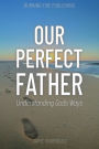 Our Perfect Father: Understanding God's Ways