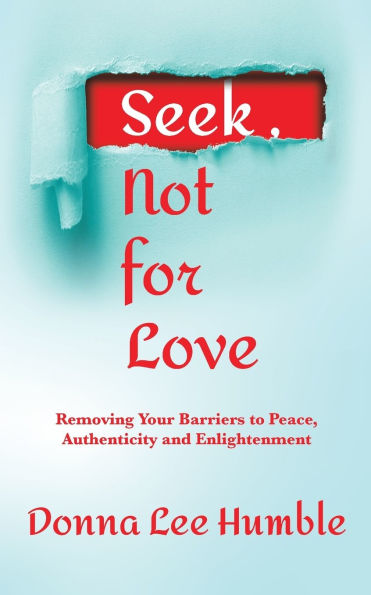 Seek, Not for Love: Removing Your Barriers to Peace, Authenticity and Enlightenment