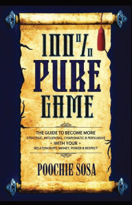 Title: 100% Pure Game: The Guide to Becoming More Strategic, Influential, Charismatic & Persuasive with Your Relationships, Money, Power and Respect, Author: Poochie Sosa