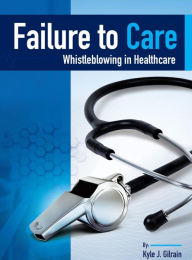 Title: Failure to Care: Whistleblowing in Healthcare, Author: Kyle Gilrain