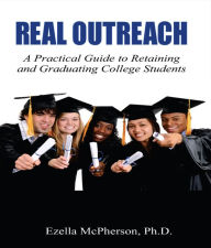 Title: REAL OUTREACH: A Practical Guide to Retaining and Graduating College Students, Author: Dr. Ezella McPherson