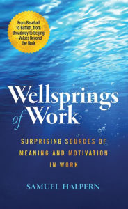 Title: Wellsprings of Work: Surprising Sources of Meaning and Motivation in Work, Author: Samuel Halpern