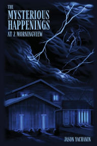 Title: The Mysterious Happenings at 2 Morningview, Author: Jason Yachanin