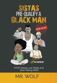 Title: SISTAS PRE-QUALIFY A BLACK MAN In The 21st CENTURY BEFORE YOU DATE: STOP Dating Just Males and Start Dating MEN!, Author: Wolf