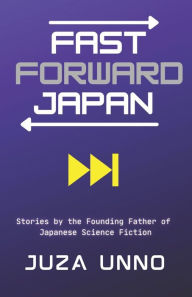 Title: Fast Forward Japan: Stories by the Founding Father of Japanese Science Fiction, Author: J D Wisgo