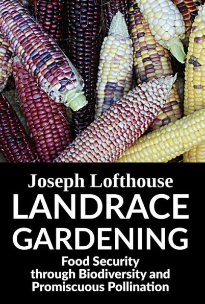 Landrace Gardening: Food Security Through Biodiversity And Promiscuous Pollination