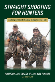 Read book download Straight Shooting for Hunters: A Champion's Guide to Using Shotguns in the Field CHM by Anthony I Matarese, Will Primos