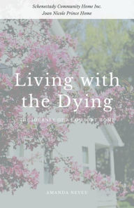 Title: Living with the Dying: The Journey of a Comfort Home, Author: Amanda Neveu