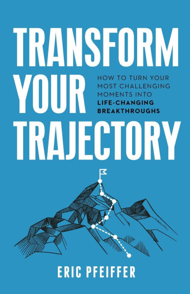Transform Your Trajectory: How to Turn Most Challenging Moments into Life-Changing Breakthroughs