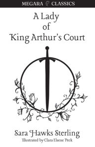 Title: A Lady of King Arthur's Court: Being a Romance of the Holy Grail, Author: Sara Hawks Sterling