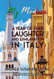 Title: My Modena: A Year of Fear, Laughter, and Exhilaration in Italy, Author: Andrea Susan Valentine Gelfuso Goetz