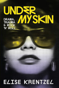 Title: Under My Skin: Drama, Trauma & Rock 'n' Roll, Author: Elise Krentzel